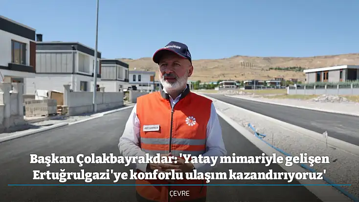 Başkan Çolakbayrakdar: 'Yatay mimariyle gelişen Ertuğrulgazi'ye konforlu ulaşım kazandırıyoruz'