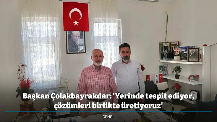 Başkan Çolakbayrakdar: 'Yerinde tespit ediyor, çözümleri birlikte üretiyoruz'