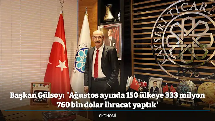 Başkan Gülsoy:  'Ağustos ayında 150 ülkeye 333 milyon 760 bin dolar ihracat yaptık'