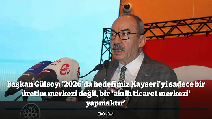 Başkan Gülsoy: '2026'da hedefimiz Kayseri'yi sadece bir üretim merkezi değil, bir 'akıllı ticaret merkezi' yapmaktır'