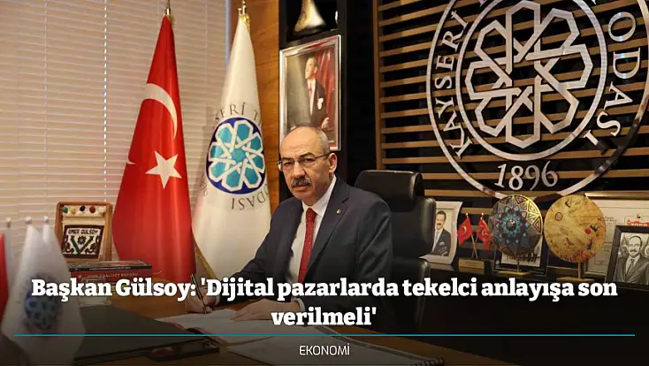 Başkan Gülsoy: 'Dijital pazarlarda tekelci anlayışa son verilmeli'