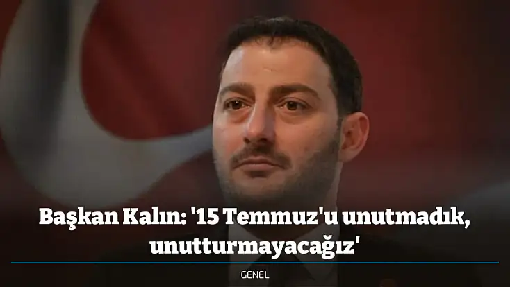 Başkan Kalın: '15 Temmuz'u unutmadık, unutturmayacağız'