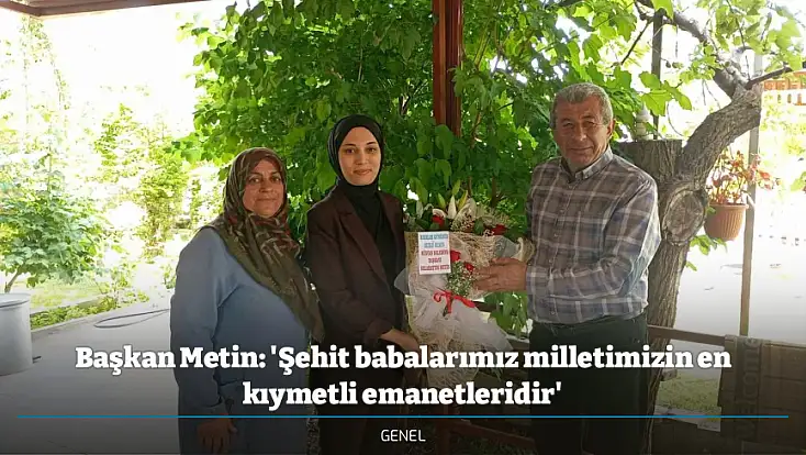 Başkan Metin: 'Şehit babalarımız milletimizin en kıymetli emanetleridir'