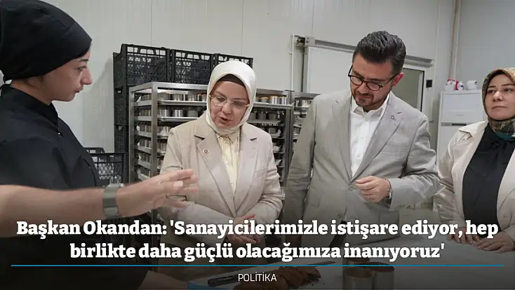 Başkan Okandan: 'Sanayicilerimizle istişare ediyor, hep birlikte daha güçlü olacağımıza inanıyoruz'