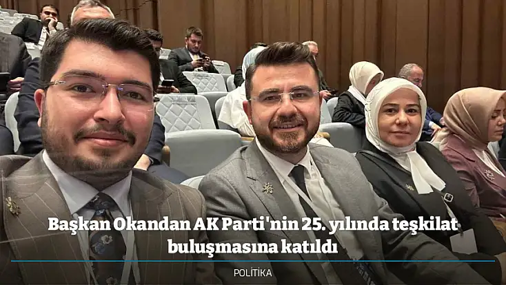 Başkan Okandan AK Parti'nin 25. yılında teşkilat buluşmasına katıldı