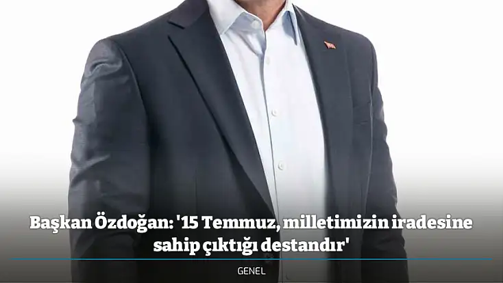 Başkan Özdoğan: '15 Temmuz, milletimizin iradesine sahip çıktığı destandır'