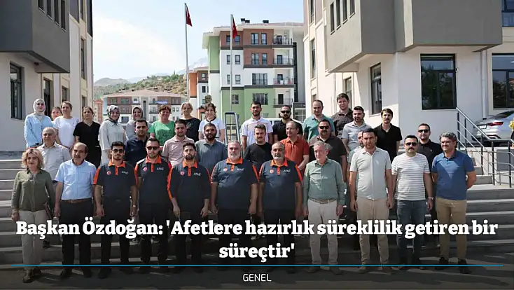 Başkan Özdoğan: 'Afetlere hazırlık süreklilik getiren bir süreçtir'
