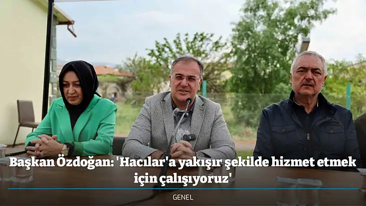 Başkan Özdoğan: 'Hacılar'a yakışır şekilde hizmet etmek için çalışıyoruz'