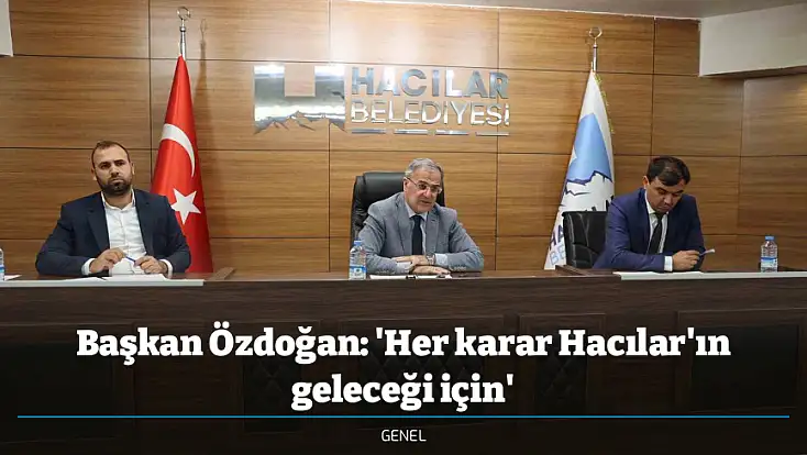 Başkan Özdoğan: 'Her karar Hacılar'ın geleceği için'