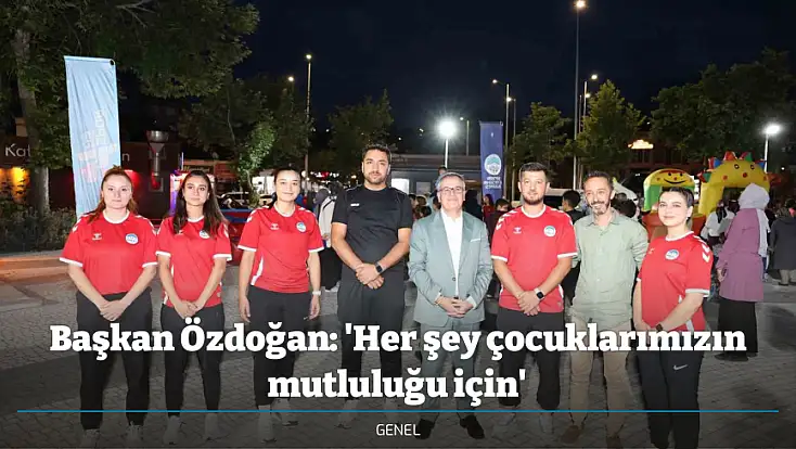 Başkan Özdoğan: 'Her şey çocuklarımızın mutluluğu için'