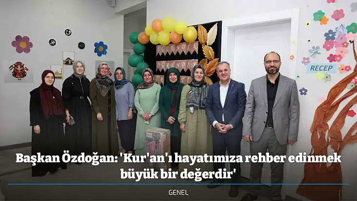 Başkan Özdoğan: 'Kur'an'ı hayatımıza rehber edinmek büyük bir değerdir'