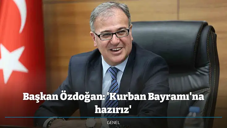 Başkan Özdoğan: 'Kurban Bayramı'na hazırız'