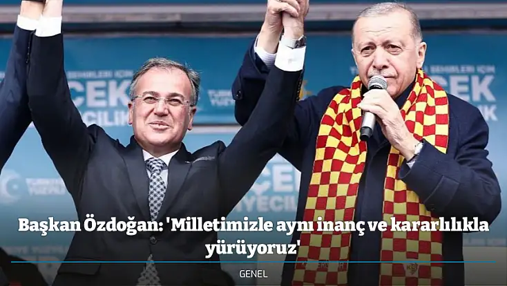 Başkan Özdoğan: 'Milletimizle aynı inanç ve kararlılıkla yürüyoruz'