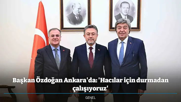 Başkan Özdoğan Ankara'da: 'Hacılar için durmadan çalışıyoruz'