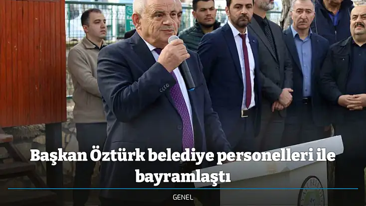 Başkan Öztürk belediye personelleri ile bayramlaştı