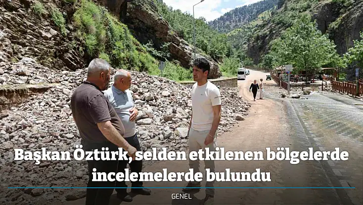 Başkan Öztürk, selden etkilenen bölgelerde incelemelerde bulundu