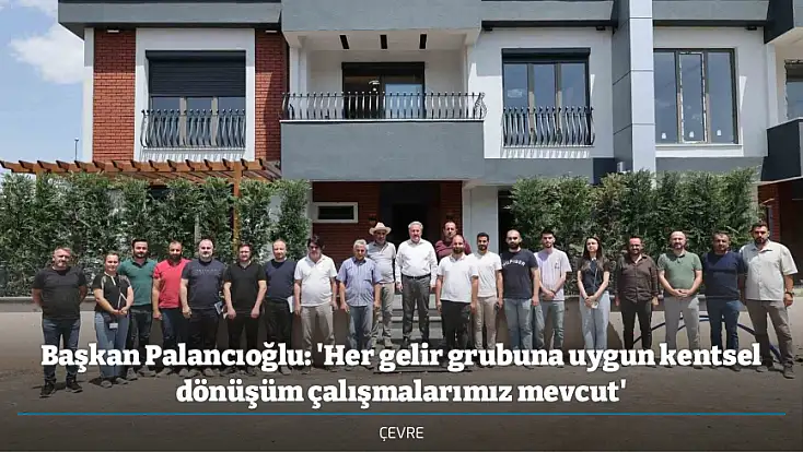 Başkan Palancıoğlu: 'Her gelir grubuna uygun kentsel dönüşüm çalışmalarımız mevcut'