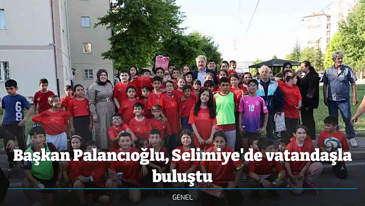 Başkan Palancıoğlu, Selimiye'de vatandaşla buluştu