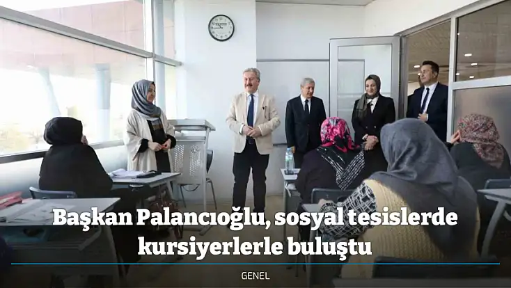 Başkan Palancıoğlu, sosyal tesislerde kursiyerlerle buluştu