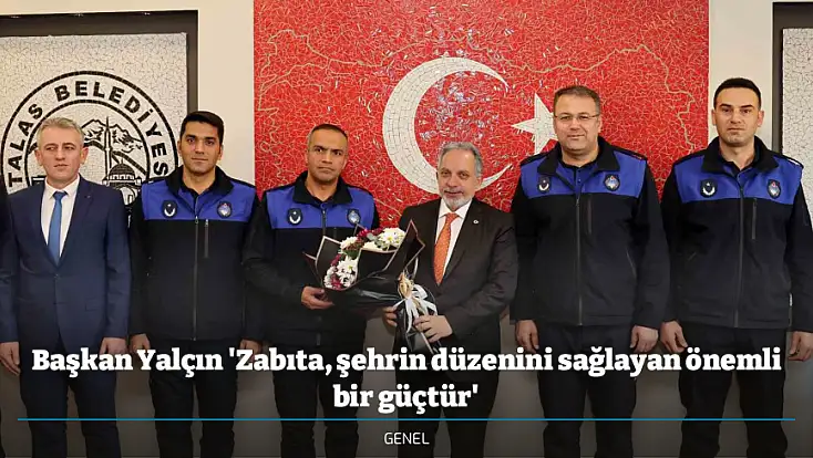 Başkan Yalçın 'Zabıta, şehrin düzenini sağlayan önemli bir güçtür'
