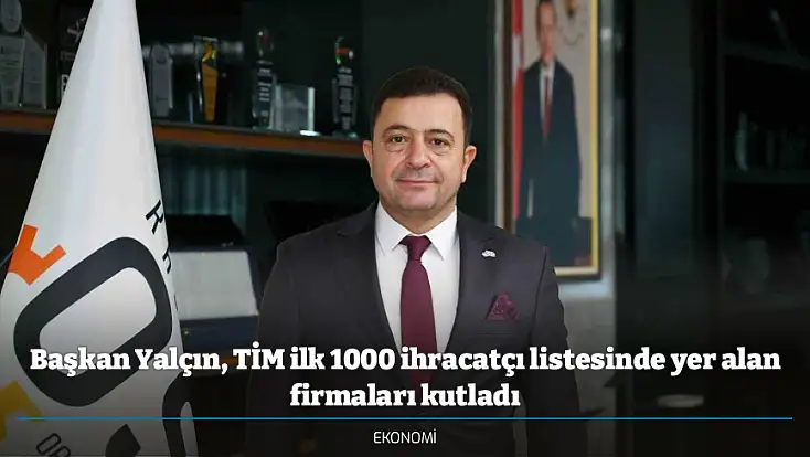 Başkan Yalçın, TİM ilk 1000 ihracatçı listesinde yer alan firmaları kutladı