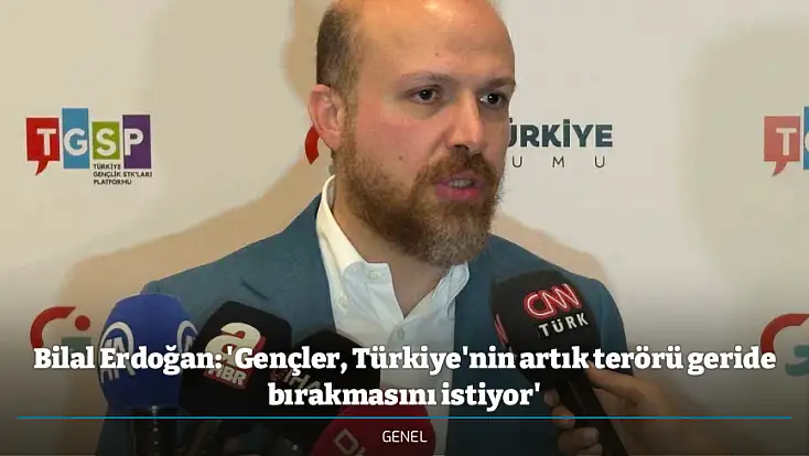 Bilal Erdoğan: 'Gençler, Türkiye'nin artık terörü geride bırakmasını istiyor'