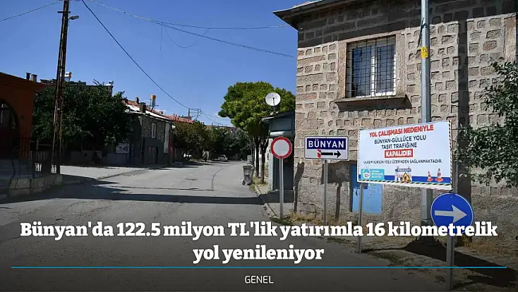 Bünyan'da 122.5 milyon TL'lik yatırımla 16 kilometrelik yol yenileniyor