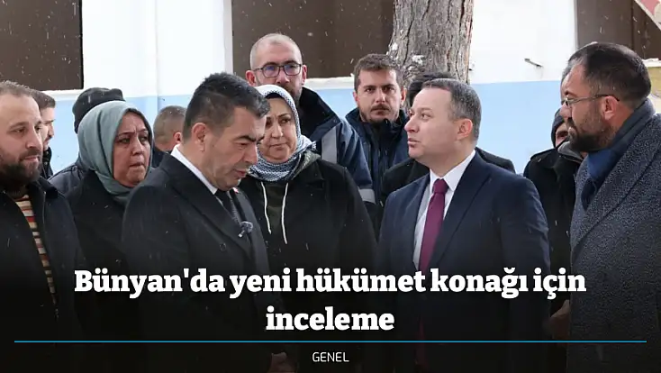 Bünyan'da yeni hükümet konağı için inceleme