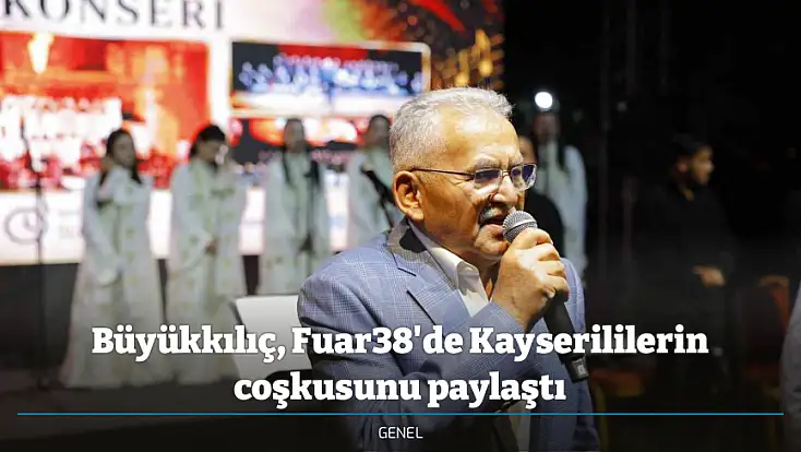 Büyükkılıç, Fuar38'de Kayserililerin coşkusunu paylaştı