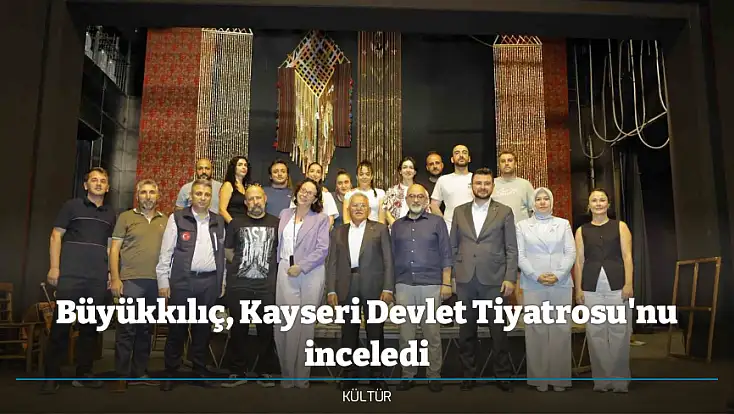 Büyükkılıç, Kayseri Devlet Tiyatrosu'nu inceledi