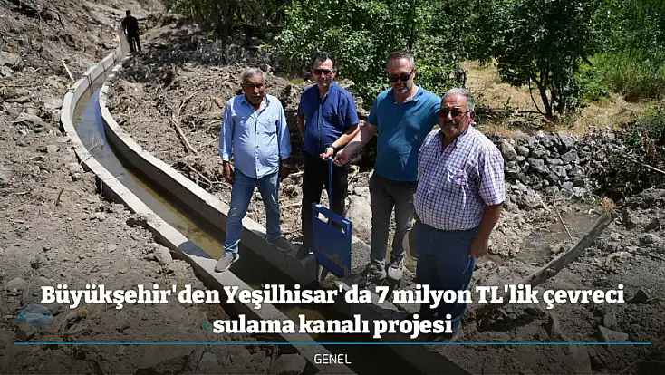 Büyükşehir'den Yeşilhisar'da 7 milyon TL'lik çevreci sulama kanalı projesi