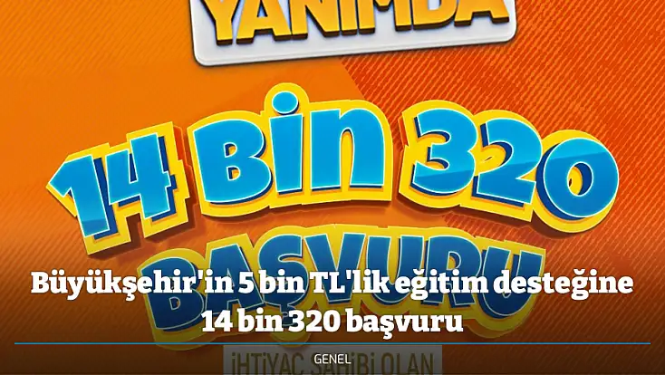 Büyükşehir'in 5 bin TL'lik eğitim desteğine 14 bin 320 başvuru