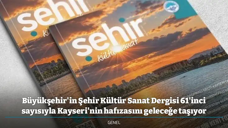 Büyükşehir'in Şehir Kültür Sanat Dergisi 61'inci sayısıyla Kayseri'nin hafızasını geleceğe taşıyor