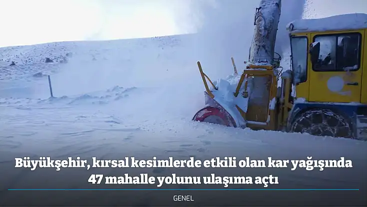 Büyükşehir, kırsal kesimlerde etkili olan kar yağışında 47 mahalle yolunu ulaşıma açtı