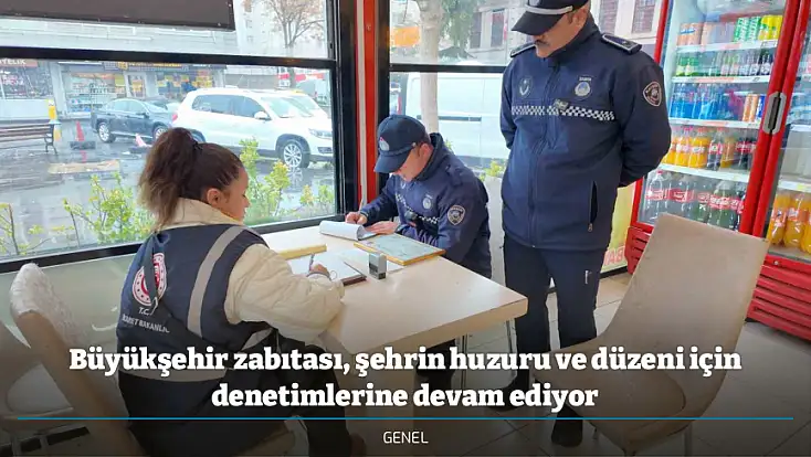 Büyükşehir zabıtası, şehrin huzuru ve düzeni için denetimlerine devam ediyor