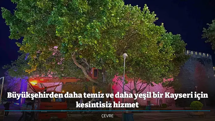 Büyükşehirden daha temiz ve daha yeşil bir Kayseri için kesintisiz hizmet