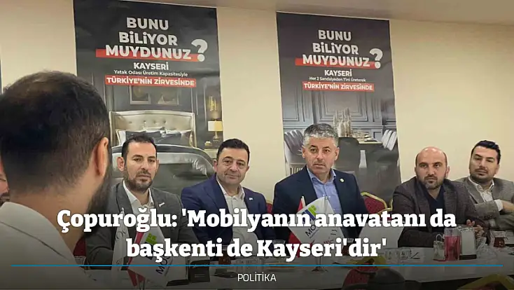 Çopuroğlu: 'Mobilyanın anavatanı da başkenti de Kayseri'dir'