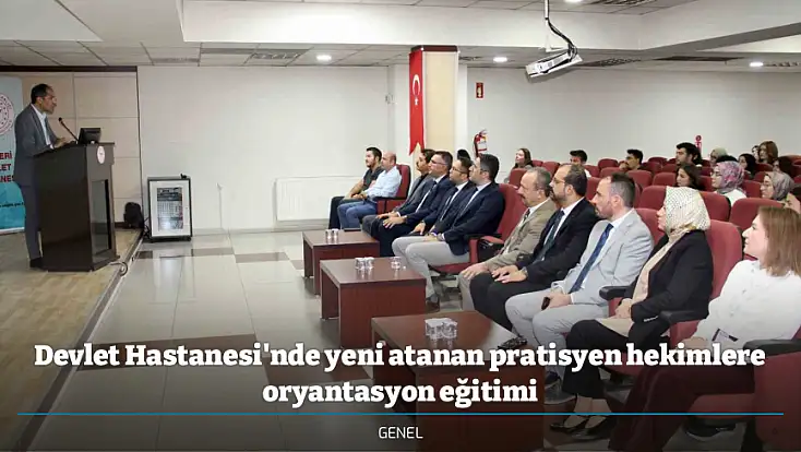 Devlet Hastanesi'nde yeni atanan pratisyen hekimlere oryantasyon eğitimi