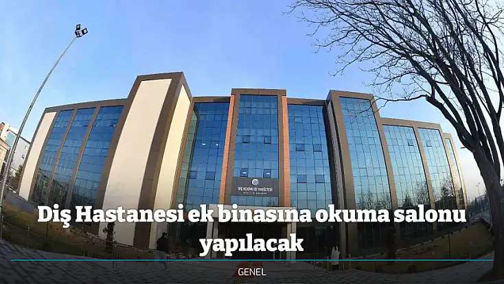 Diş Hastanesi ek binasına okuma salonu yapılacak
