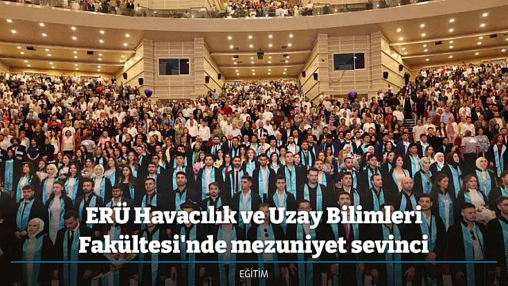 ERÜ Havacılık ve Uzay Bilimleri Fakültesi'nde mezuniyet sevinci