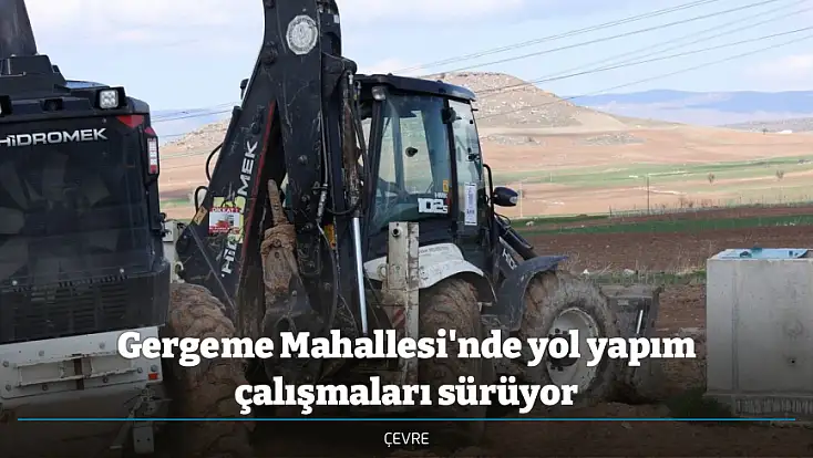 Gergeme Mahallesi'nde yol yapım çalışmaları sürüyor