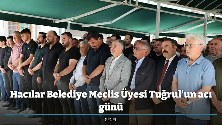 Hacılar Belediye Meclis Üyesi Tuğrul'un acı günü