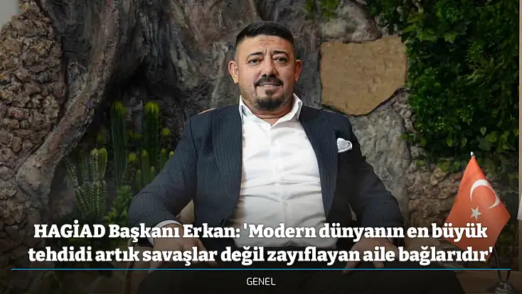 HAGİAD Başkanı Erkan: 'Modern dünyanın en büyük tehdidi artık savaşlar değil zayıflayan aile bağlarıdır'
