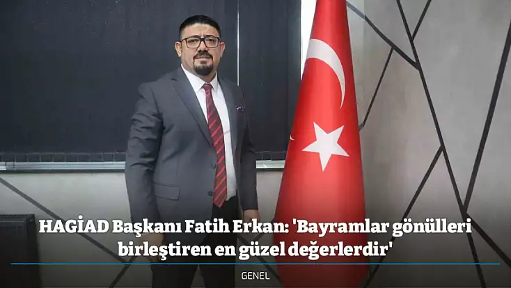 HAGİAD Başkanı Fatih Erkan: 'Bayramlar gönülleri birleştiren en güzel değerlerdir'