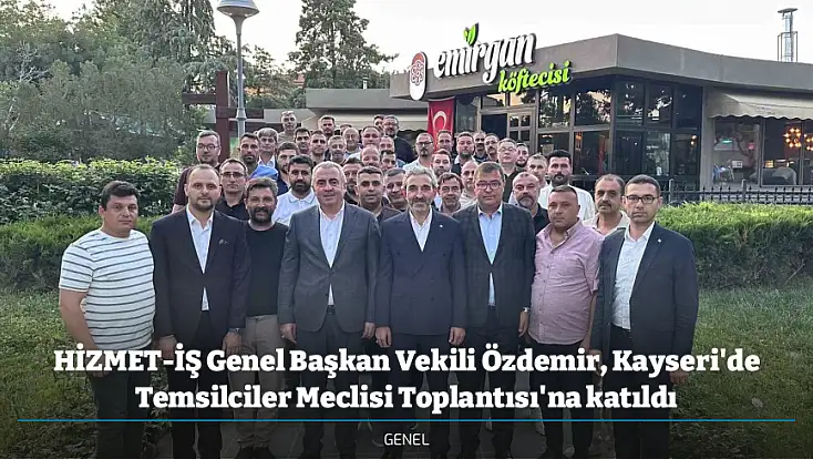 HİZMET-İŞ Genel Başkan Vekili Özdemir, Kayseri'de Temsilciler Meclisi Toplantısı'na katıldı