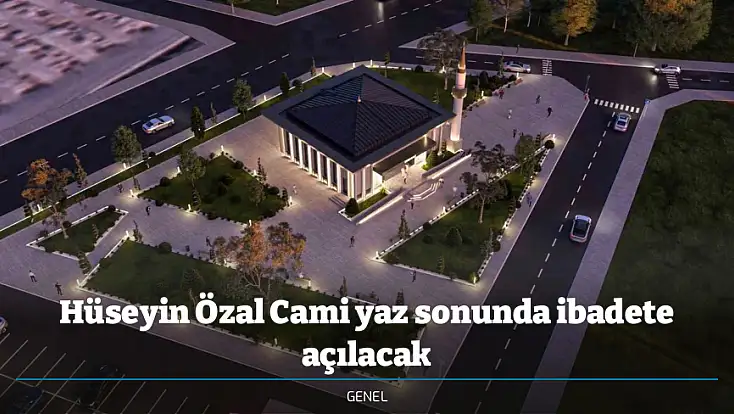 Hüseyin Özal Cami yaz sonunda ibadete açılacak