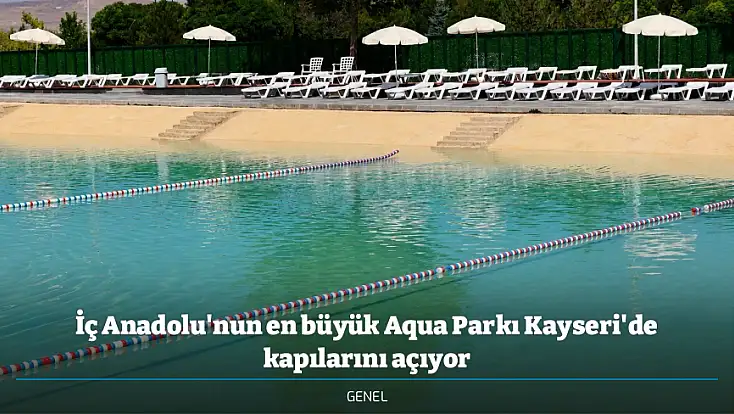 İç Anadolu'nun en büyük Aqua Parkı Kayseri'de kapılarını açıyor