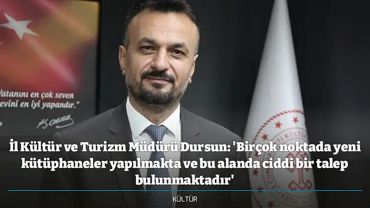 İl Kültür ve Turizm Müdürü Dursun: 'Birçok noktada yeni kütüphaneler yapılmakta ve bu alanda ciddi bir talep bulunmaktadır'