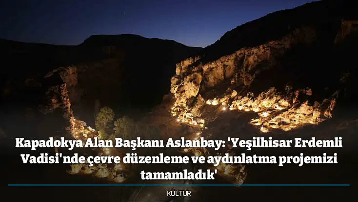 Kapadokya Alan Başkanı Aslanbay: 'Yeşilhisar Erdemli Vadisi'nde çevre düzenleme ve aydınlatma projemizi tamamladık'