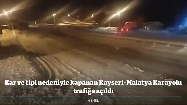 Kar ve tipi nedeniyle kapanan Kayseri-Malatya Karayolu trafiğe açıldı